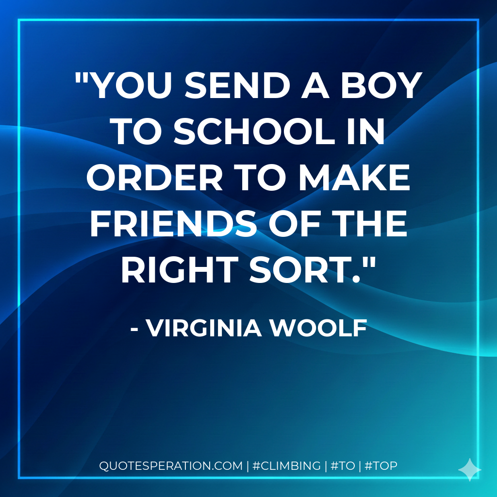 You send a boy to school in order to make friends of the right sort.