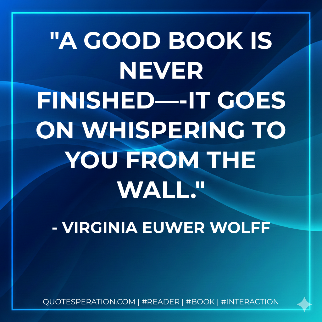A good book is never finished—-it goes on whispering to you from the wall. - Virginia Euwer Wolff