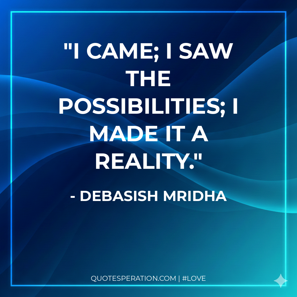 I came; I saw the possibilities; I made it a reality.