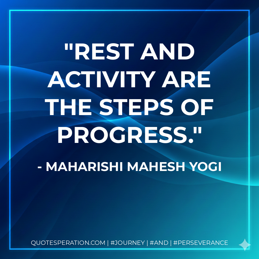 Rest and activity are the steps of progress. - Maharishi Mahesh Yogi
