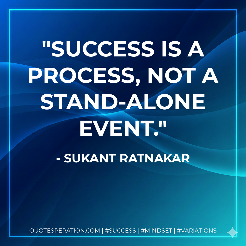 Success is a process, not a stand-alone event. - Sukant Ratnakar