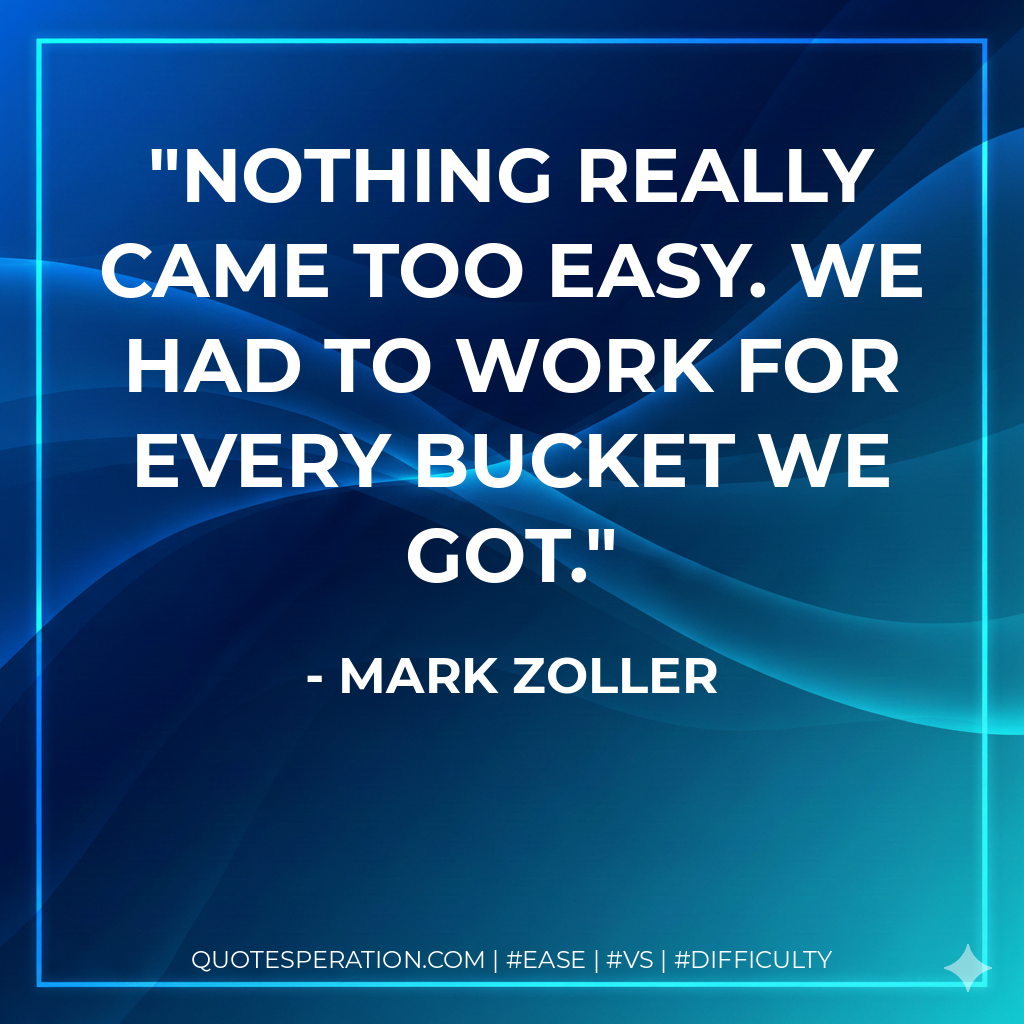 Nothing really came too easy. We had to work for every bucket we got. - Mark Zoller