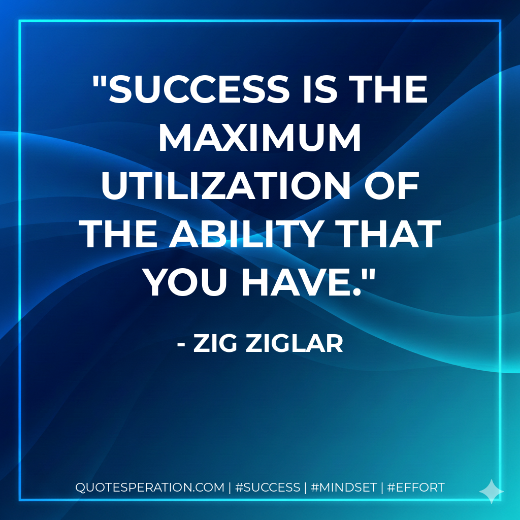 Success is the maximum utilization of the ability that you have. - Zig Ziglar