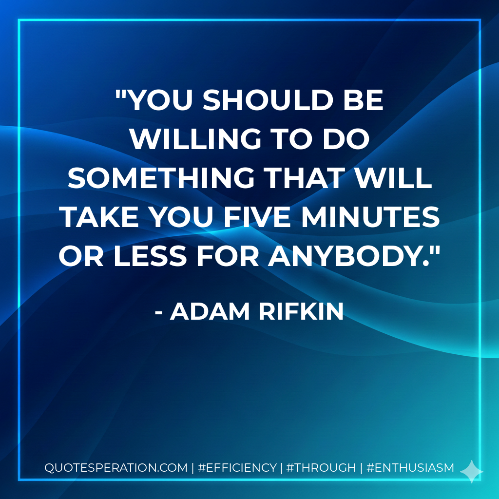 You should be willing to do something that will take you five minutes or less for anybody. - Adam Rifkin