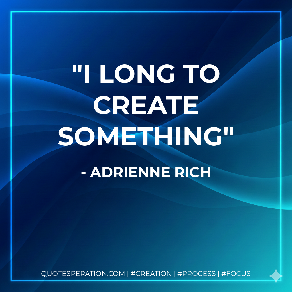 I long to create something - Adrienne Rich