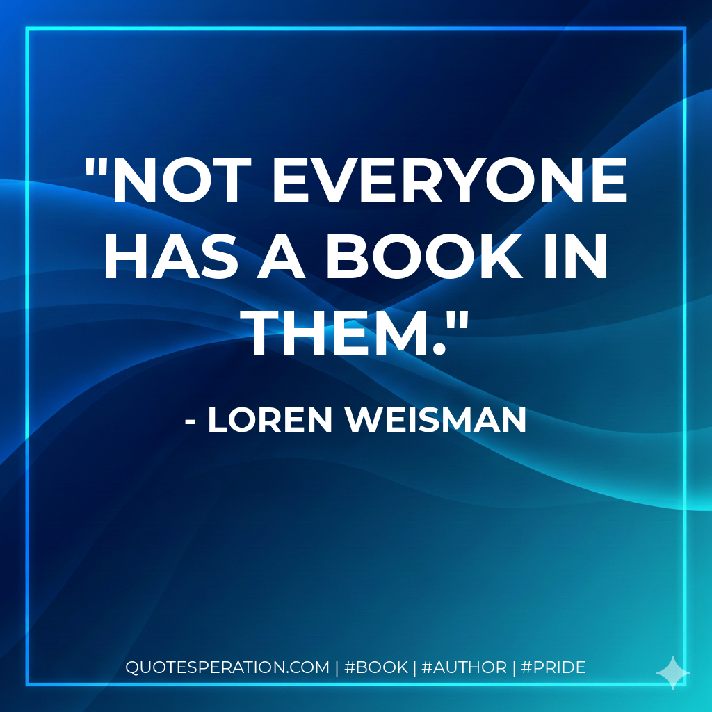 Not everyone has a book in them. - loren weisman