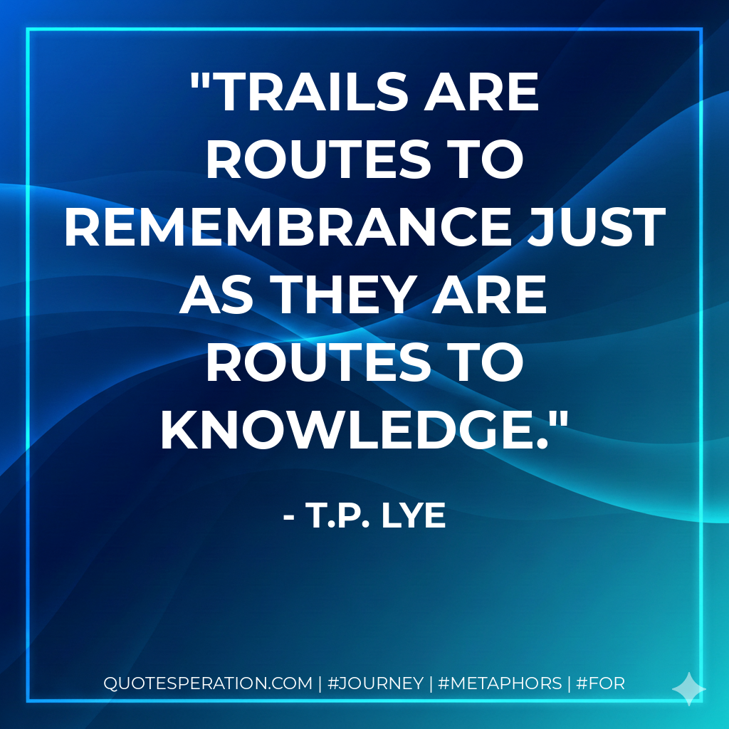 Trails are routes to remembrance just as they are routes to knowledge.