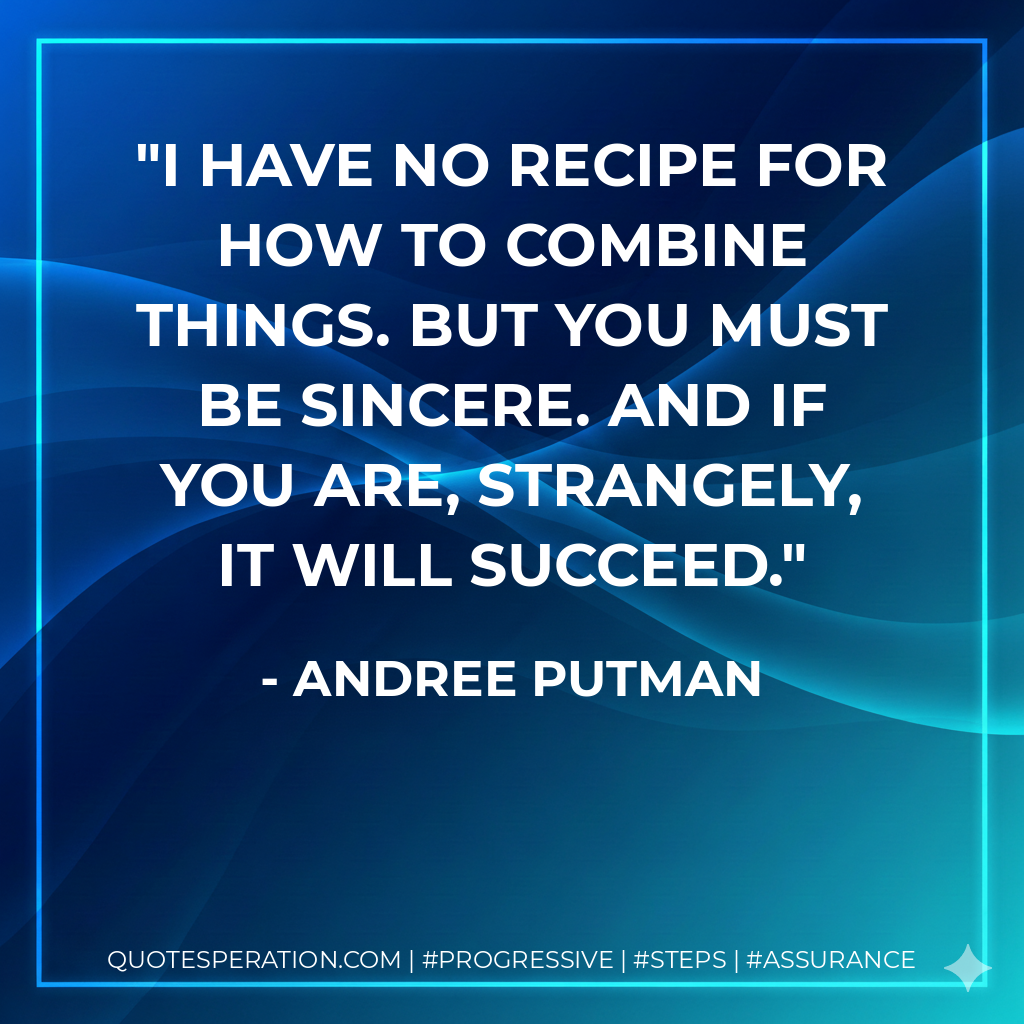 I have no recipe for how to combine things. But you must be sincere. And if you are, strangely, it will succeed.