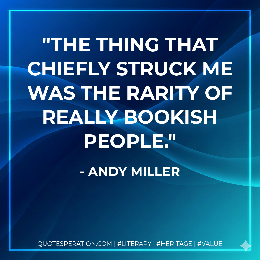 The thing that chiefly struck me was the rarity of really bookish people. - Andy Miller
