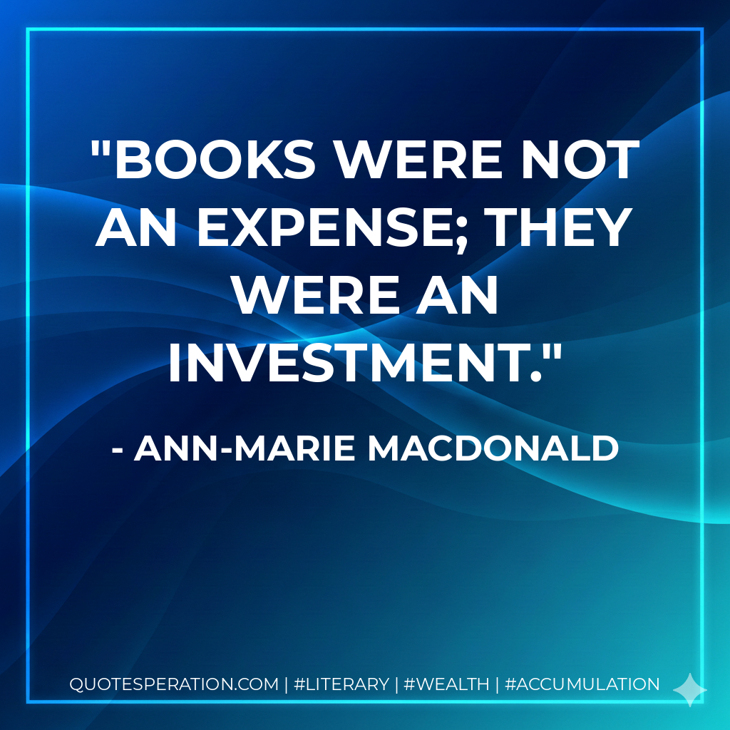 Books were not an expense; they were an investment. - Ann-Marie MacDonald