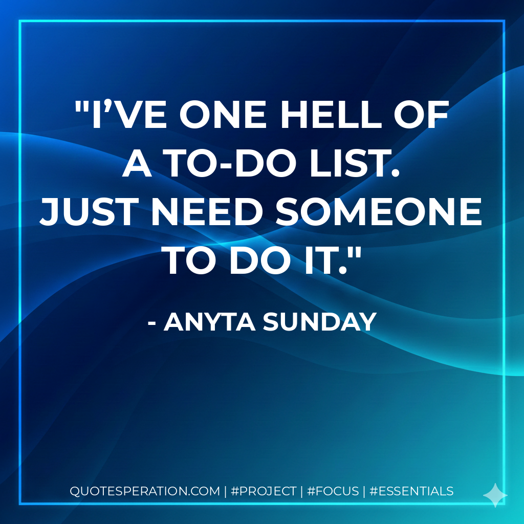 I’ve one hell of a to-do list. Just need someone to do it. - Anyta Sunday