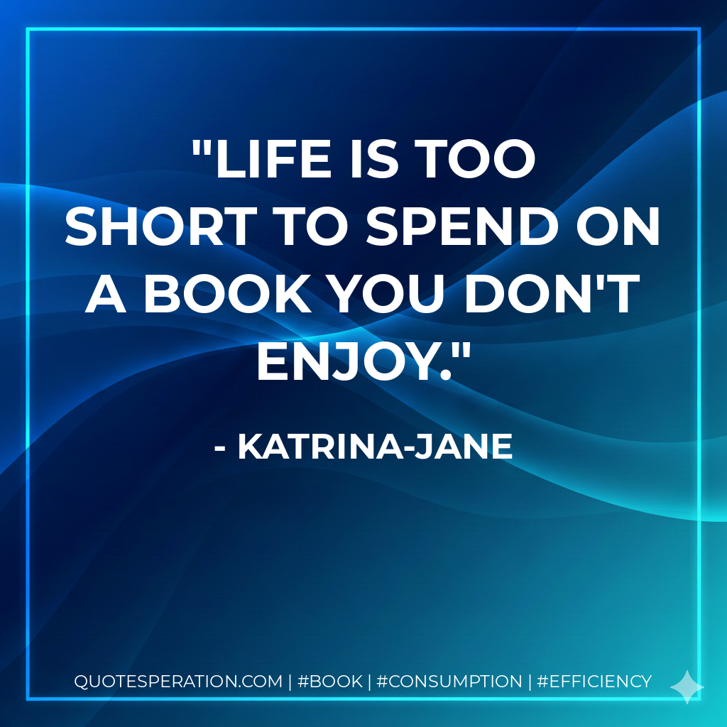 Life is too short to spend on a book you don't enjoy. - Katrina-Jane