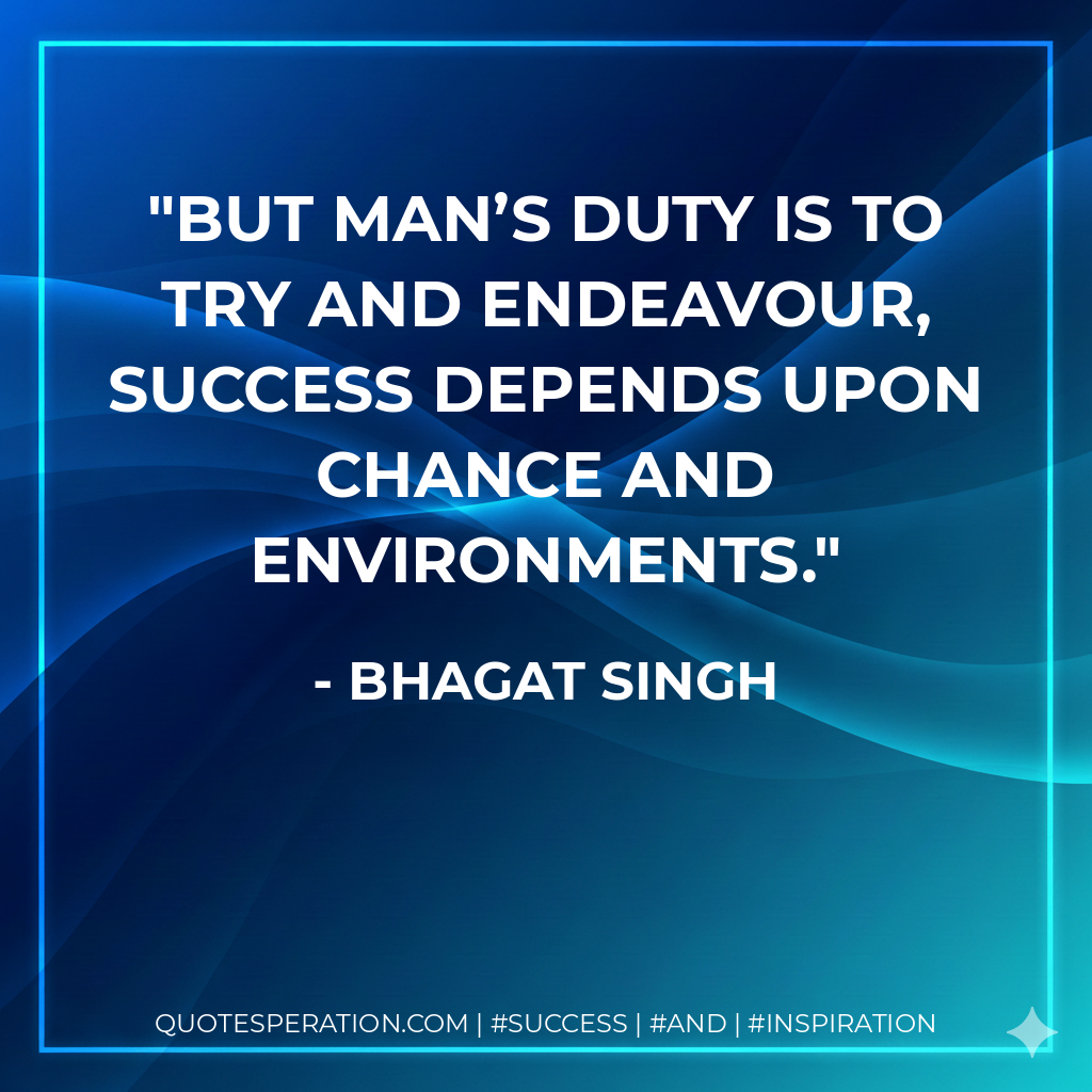 But man’s duty is to try and endeavour, success depends upon chance and environments. - Bhagat Singh