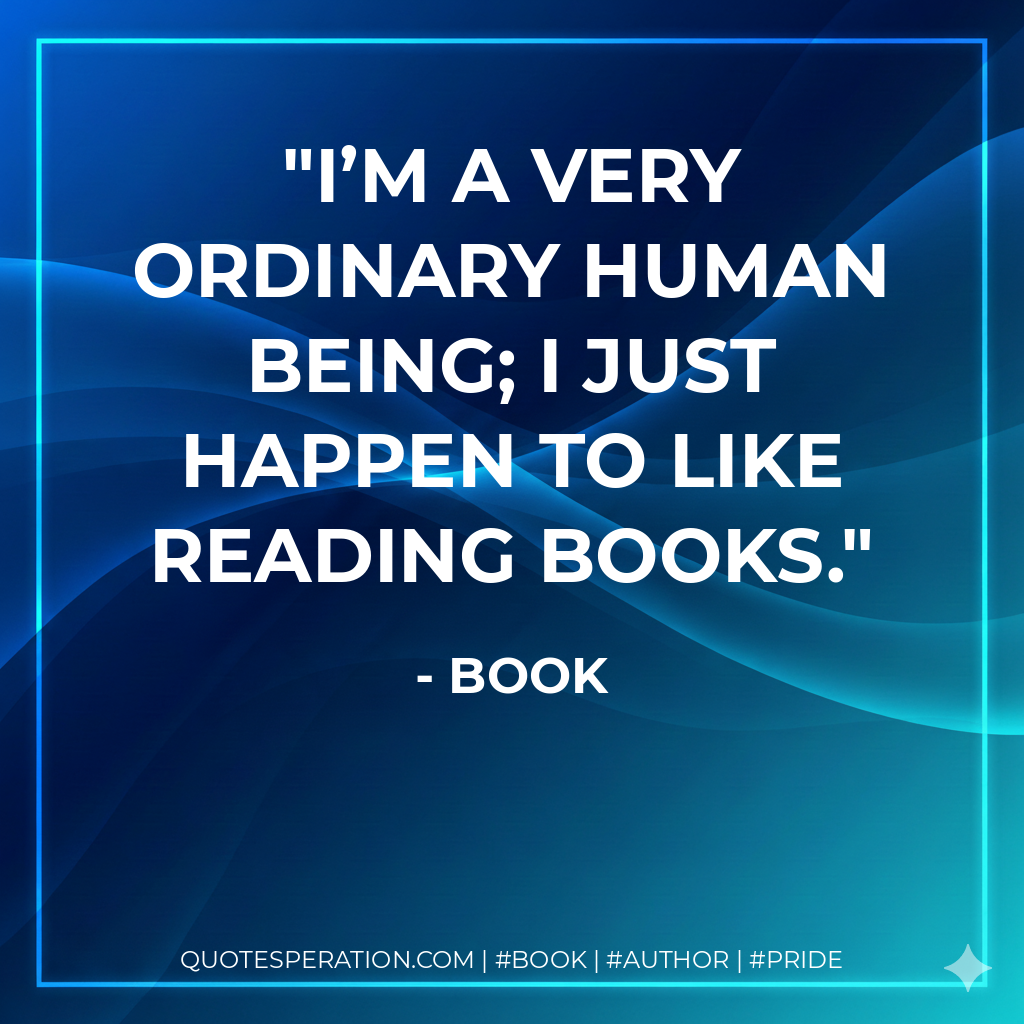 I’m a very ordinary human being; I just happen to like reading books. - Book