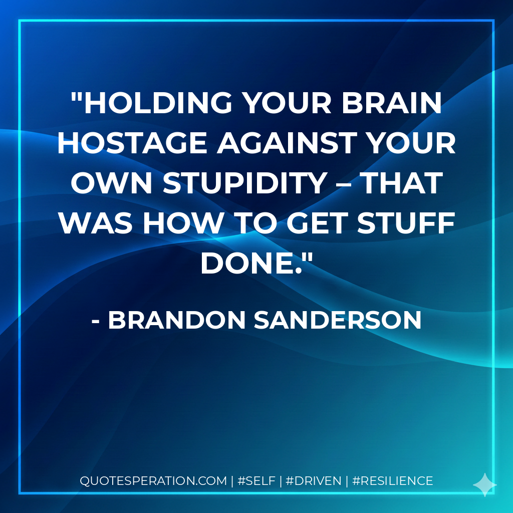 Holding your brain hostage against your own stupidity – that was how to get stuff done. - Brandon Sanderson