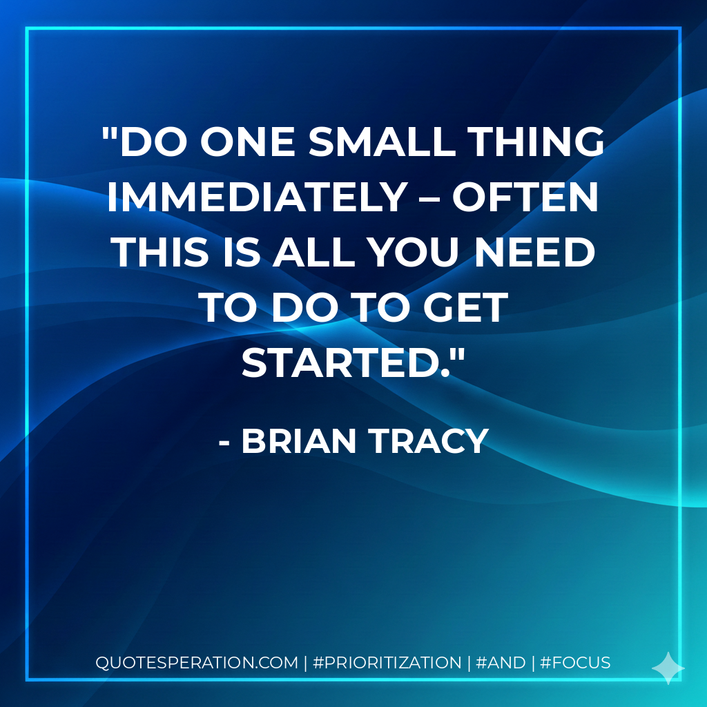 Do one small thing immediately – often this is all you need to do to get started. - Brian Tracy