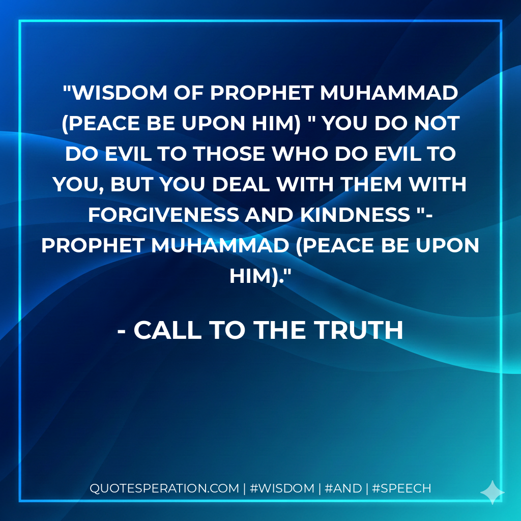 Wisdom of Prophet Muhammad (Peace be upon him) " You do not do evil to those who do evil to you, but you deal with them with forgiveness and kindness "- Prophet Muhammad (Peace be upon him).