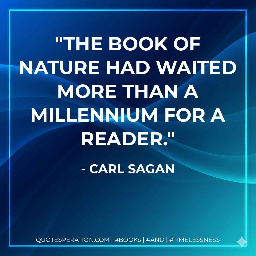 The book of Nature had waited more than a millennium for a reader. - Carl Sagan