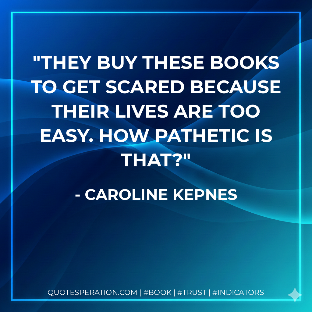 They buy these books to get scared because their lives are too easy. How pathetic is that? - Caroline Kepnes