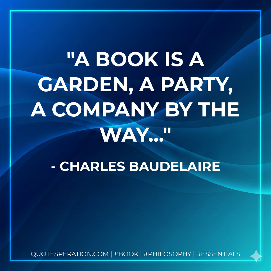 A book is a garden, a party, a company by the way... - Charles Baudelaire