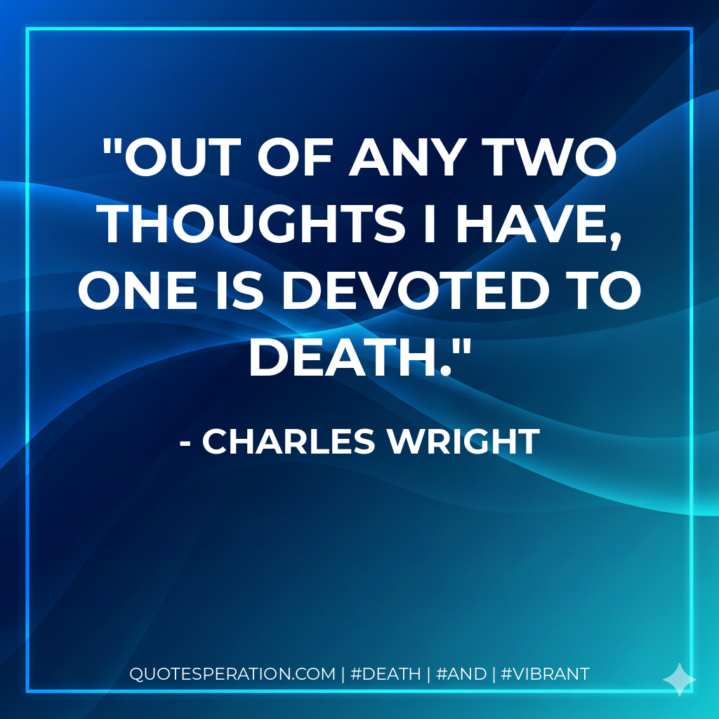 Out of any two thoughts I have, one is devoted to death.