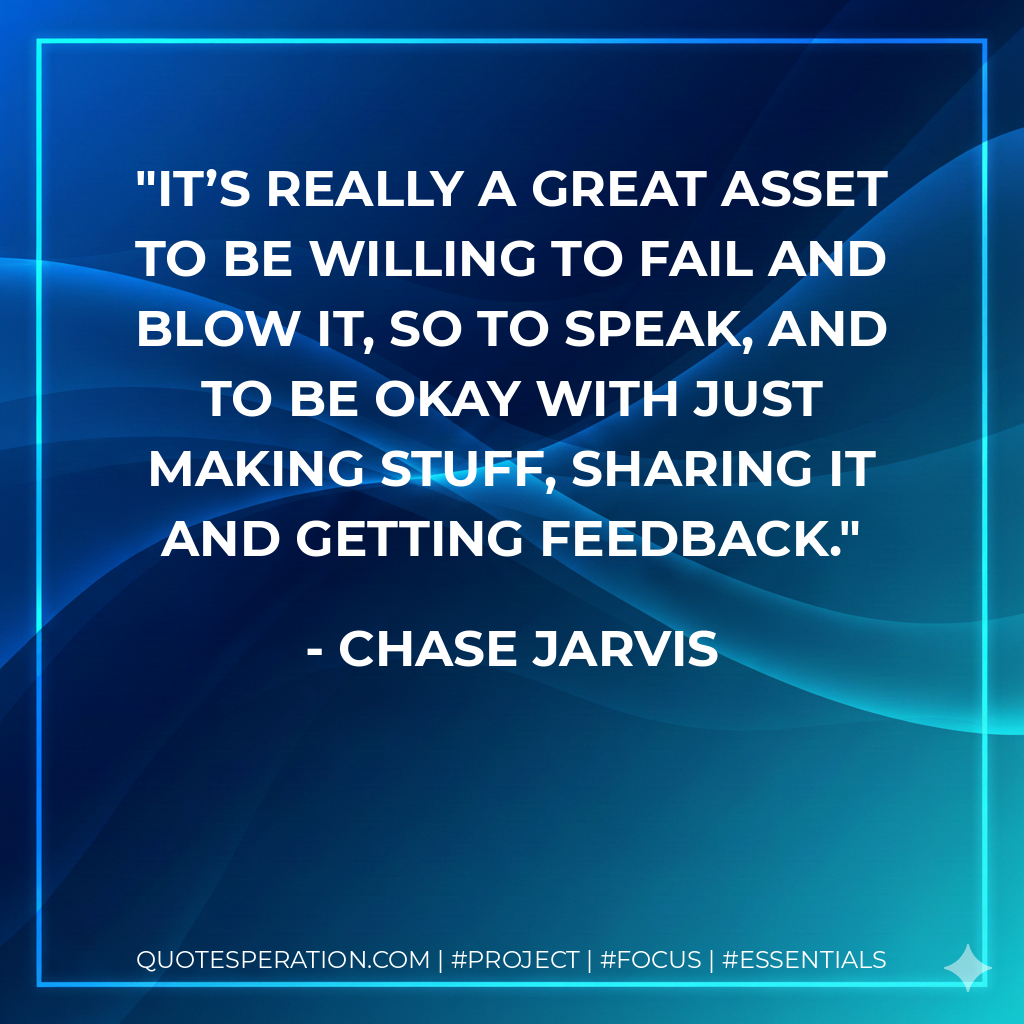 It’s really a great asset to be willing to fail and blow it, so to speak, and to be okay with just making stuff, sharing it and getting feedback.