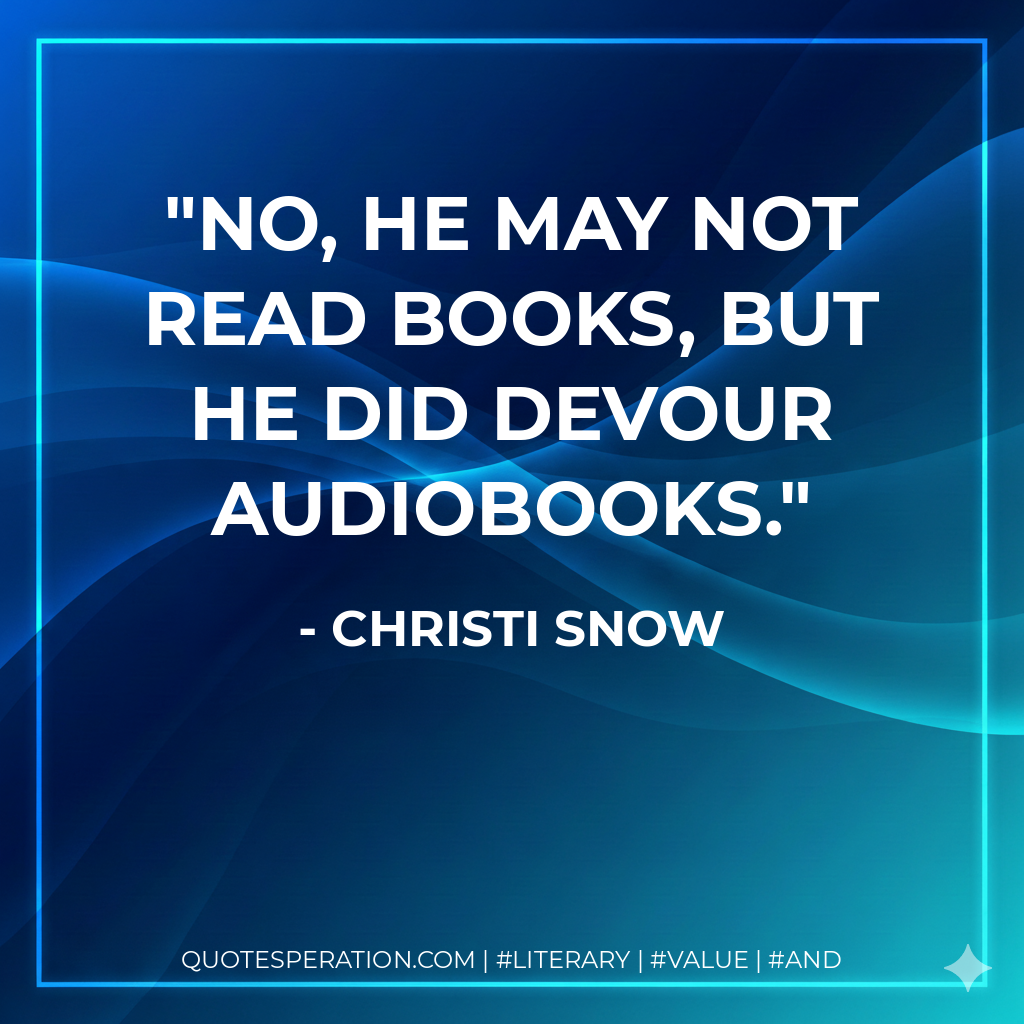 No, he may not read books, but he did devour audiobooks. - Christi Snow