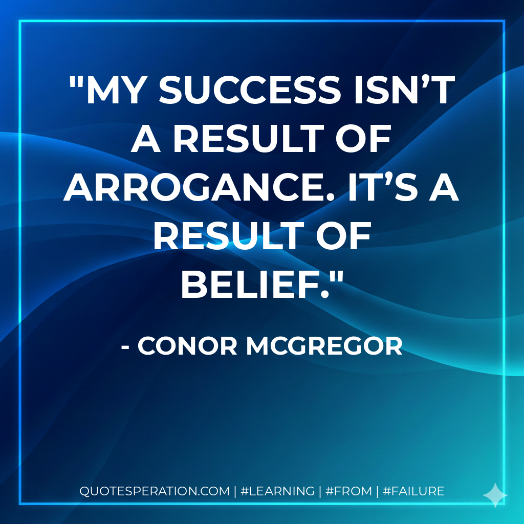 My success isn’t a result of arrogance. It’s a result of belief. - Conor McGregor