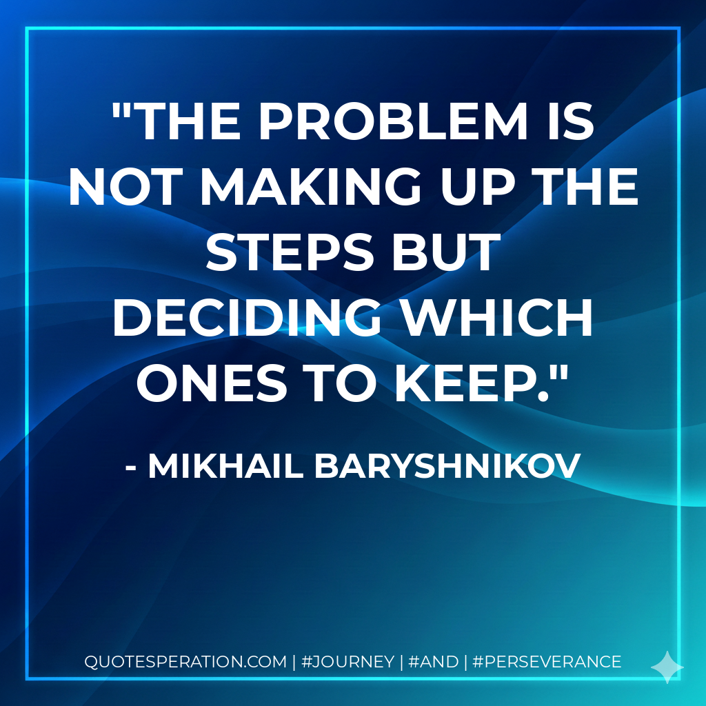 The problem is not making up the steps but deciding which ones to keep. - Mikhail Baryshnikov
