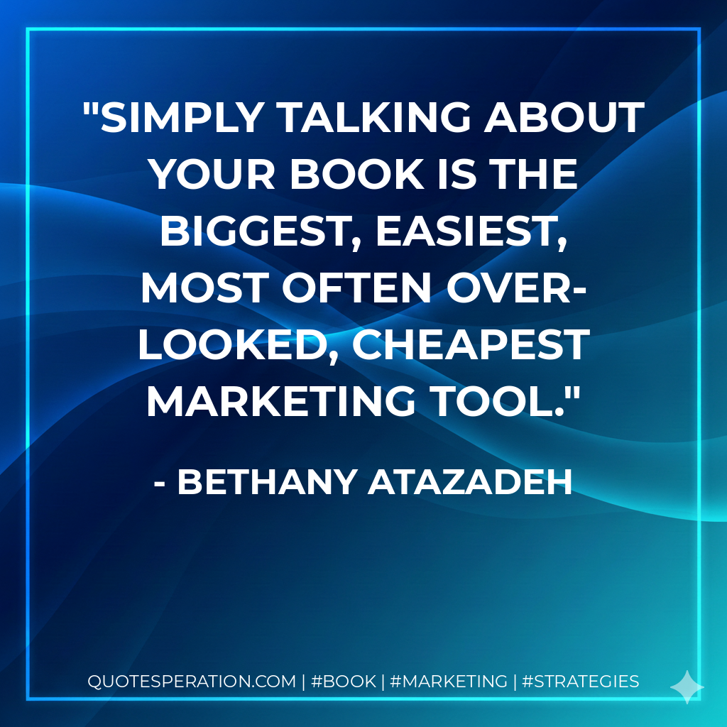 Simply talking about your book is the biggest, easiest, most often over-looked, cheapest marketing tool. - Bethany Atazadeh