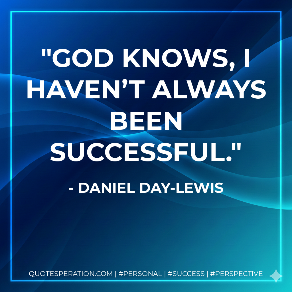 God knows, I haven’t always been successful. - Daniel Day-Lewis
