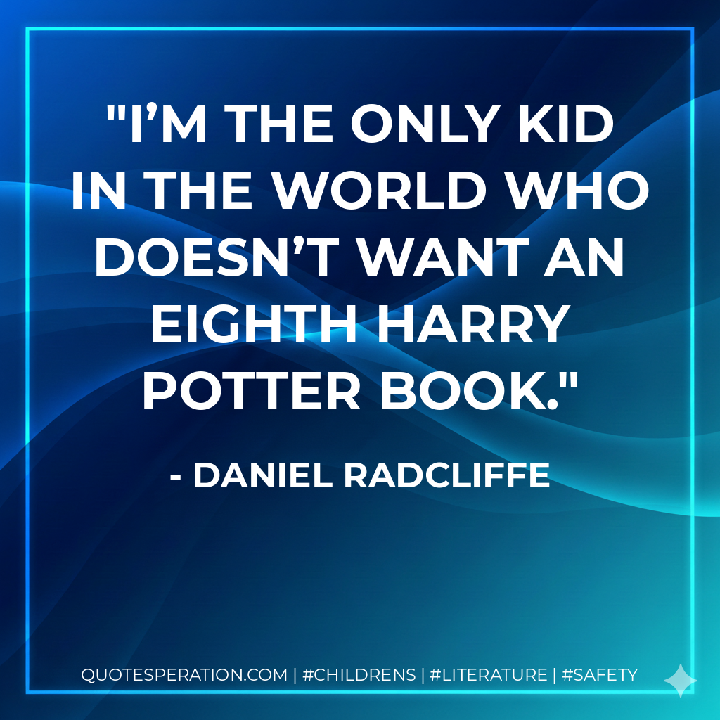 I’m the only kid in the world who doesn’t want an eighth Harry Potter book. - Daniel Radcliffe