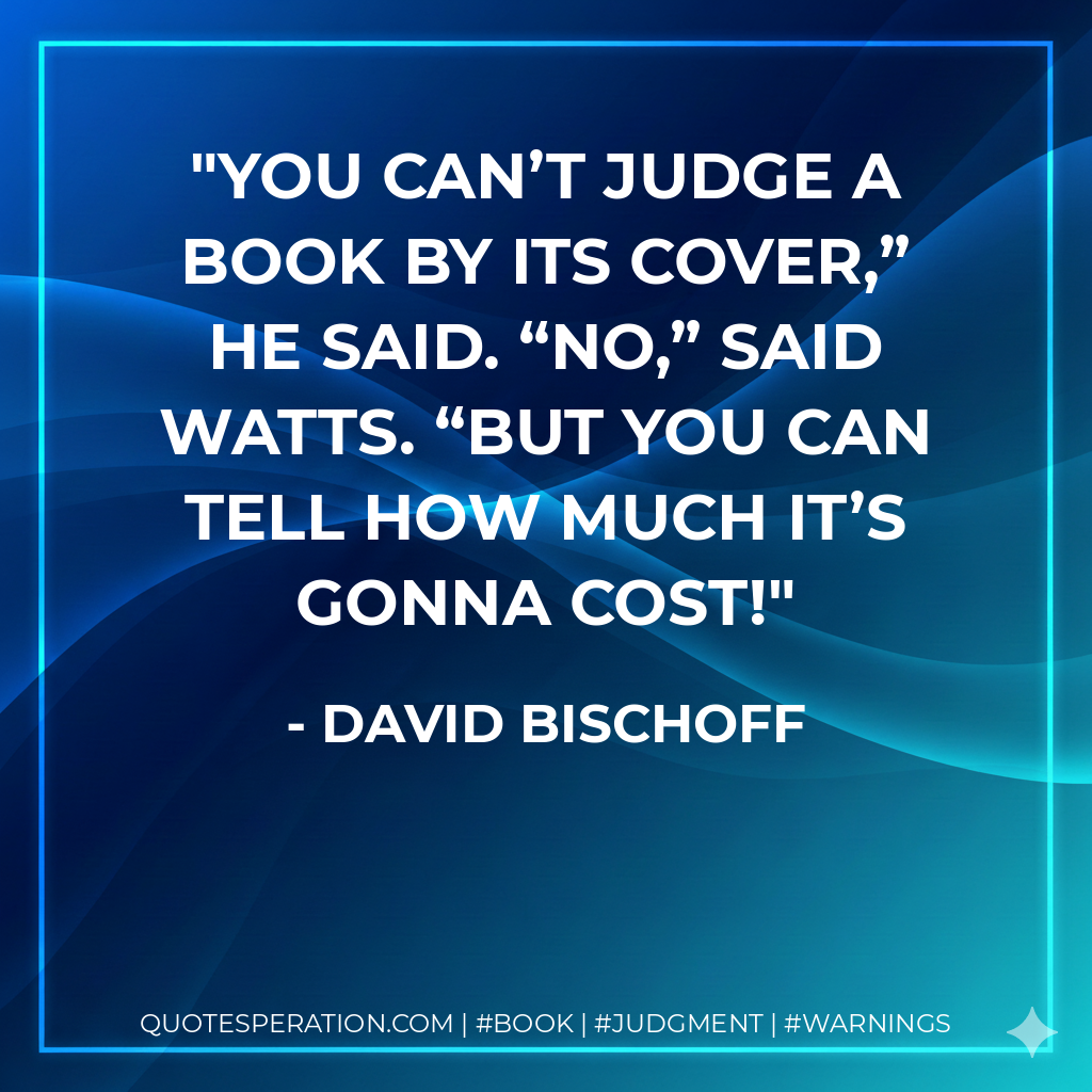 You can’t judge a book by its cover,” he said. “No,” said Watts. “But you can tell how much it’s gonna cost!