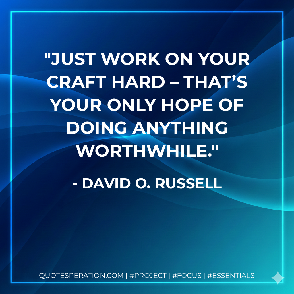 Just work on your craft hard – that’s your only hope of doing anything worthwhile. - David O. Russell