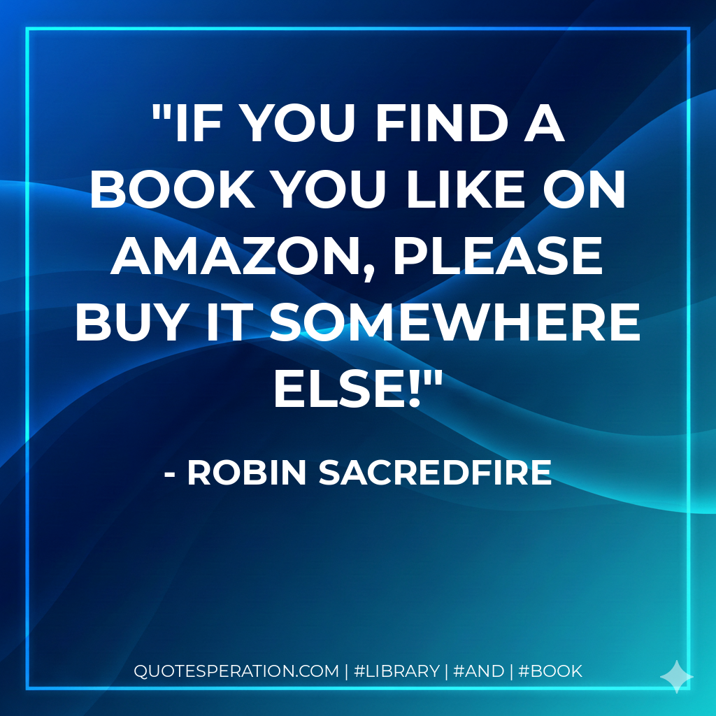 If you find a book you like on Amazon, please buy it somewhere else! - Robin Sacredfire