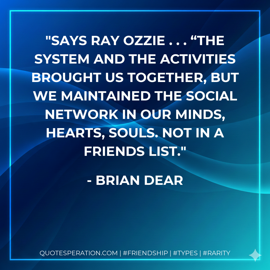 Says Ray Ozzie . . . “The system and the activities brought us together, but we maintained the social network in our minds, hearts, souls. Not in a friends list.