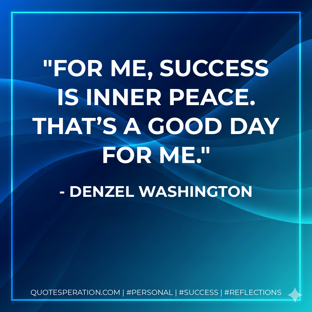 For me, success is inner peace. That’s a good day for me. - Denzel Washington