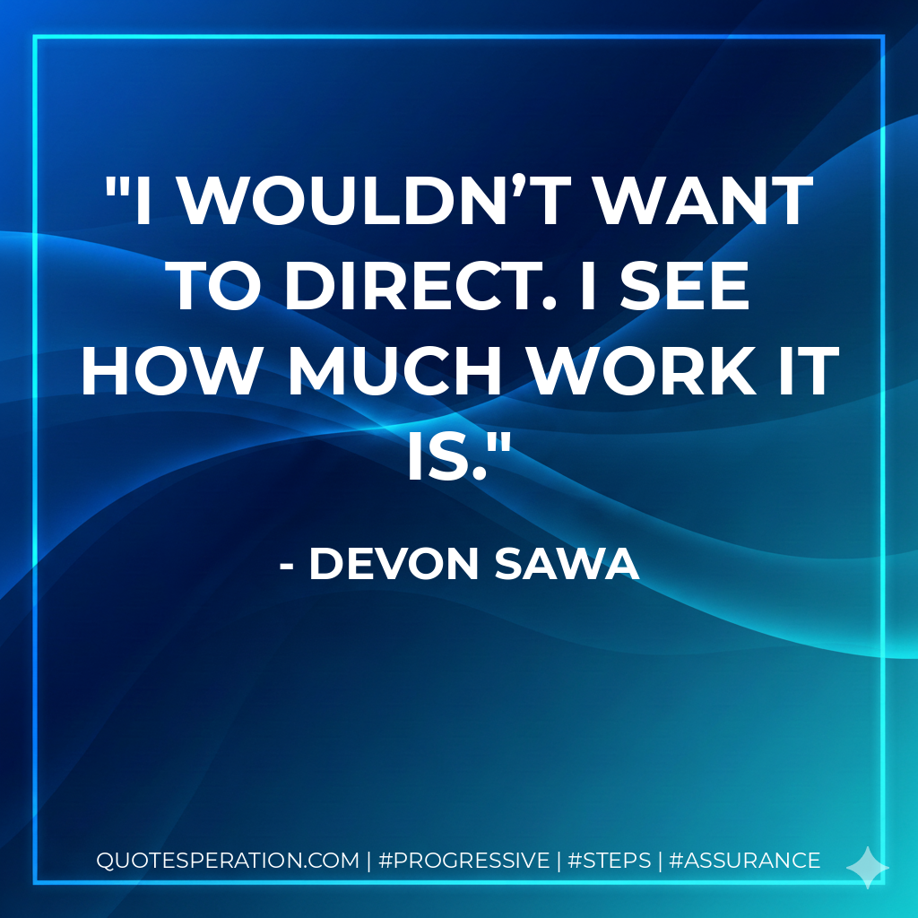 I wouldn’t want to direct. I see how much work it is. - Devon Sawa