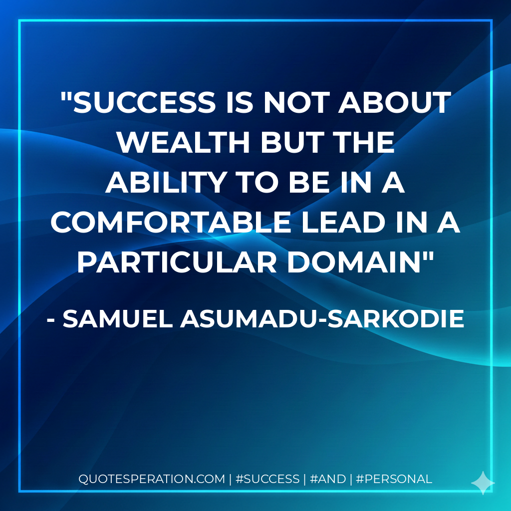 Success is not about Wealth but the ability to be in a Comfortable Lead in a particular Domain - Samuel Asumadu-Sarkodie