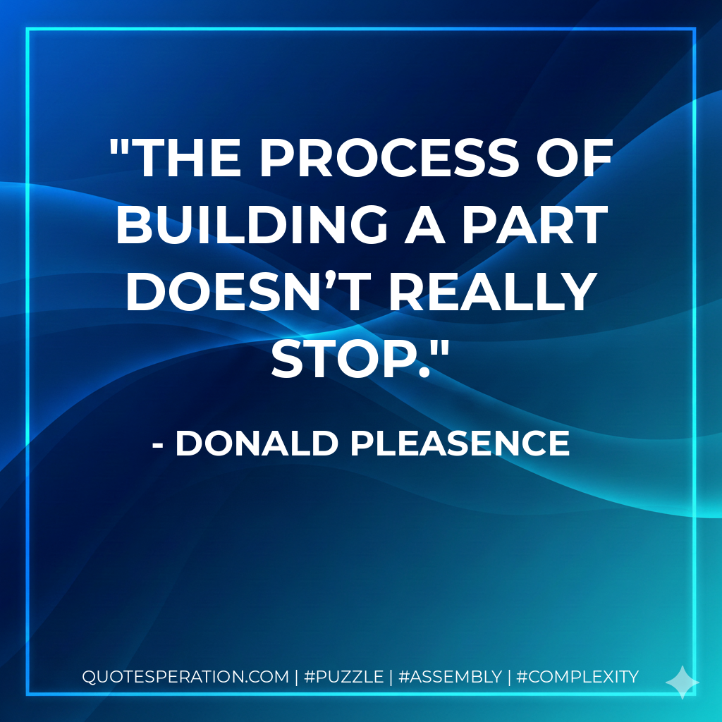 The process of building a part doesn’t really stop. - Donald Pleasence