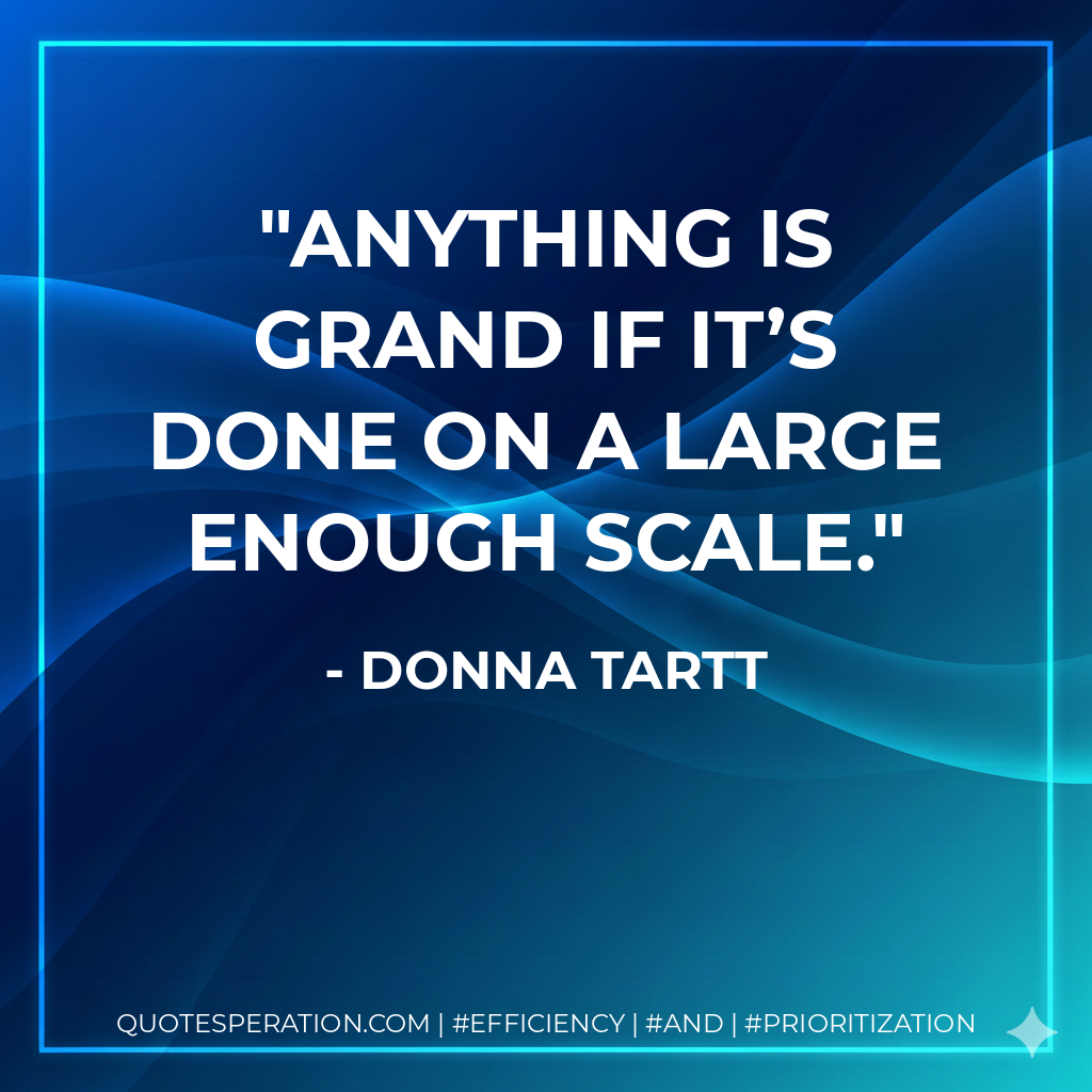 Anything is grand if it’s done on a large enough scale. - Donna Tartt