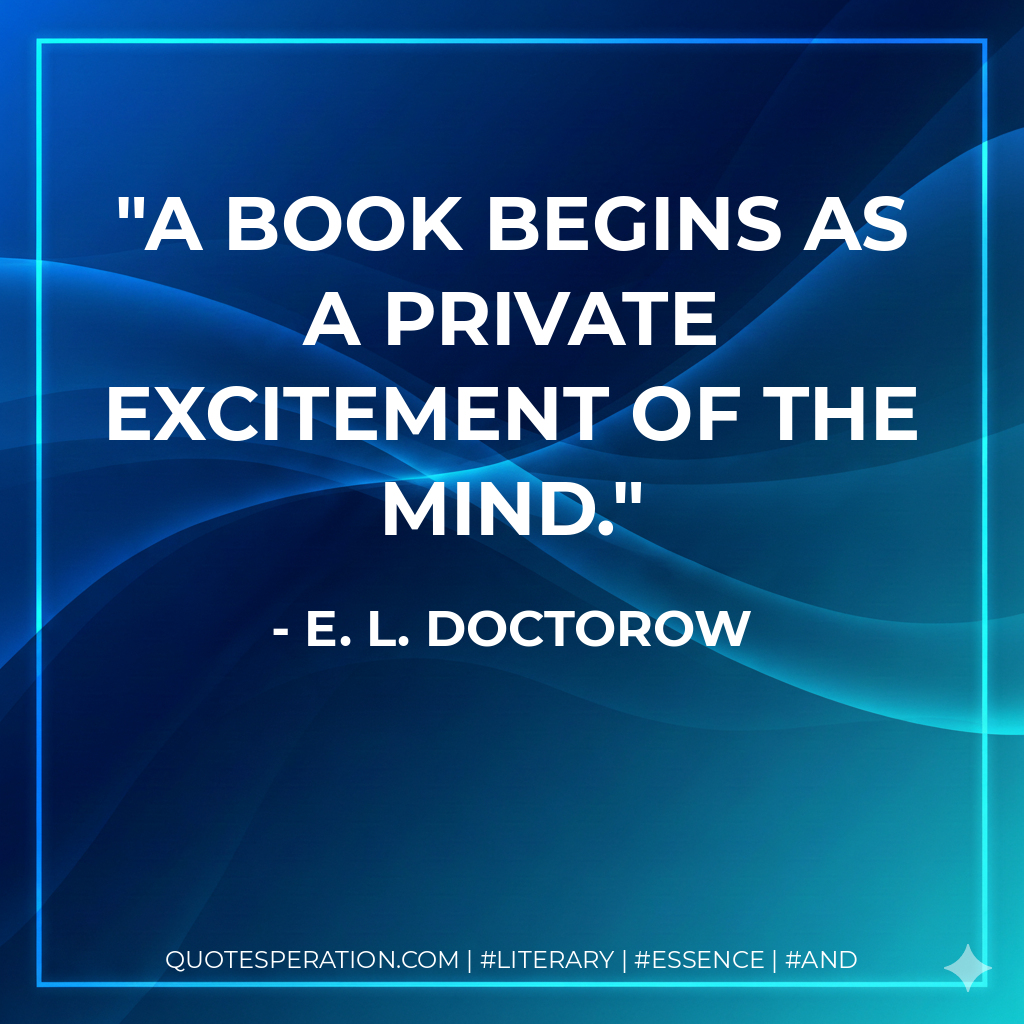A book begins as a private excitement of the mind. - E. L. Doctorow