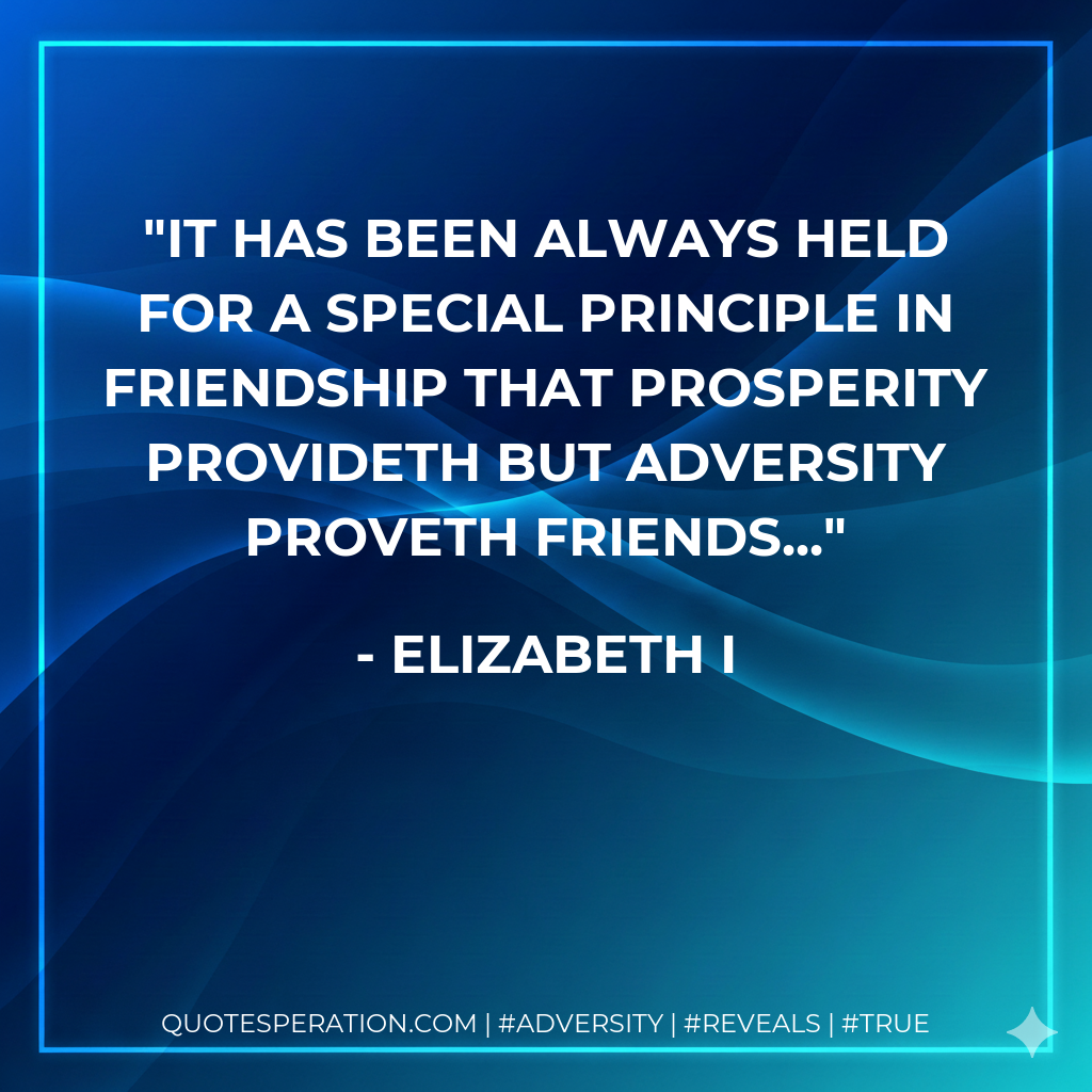 It has been always held for a special principle in friendship that prosperity provideth but adversity proveth friends...