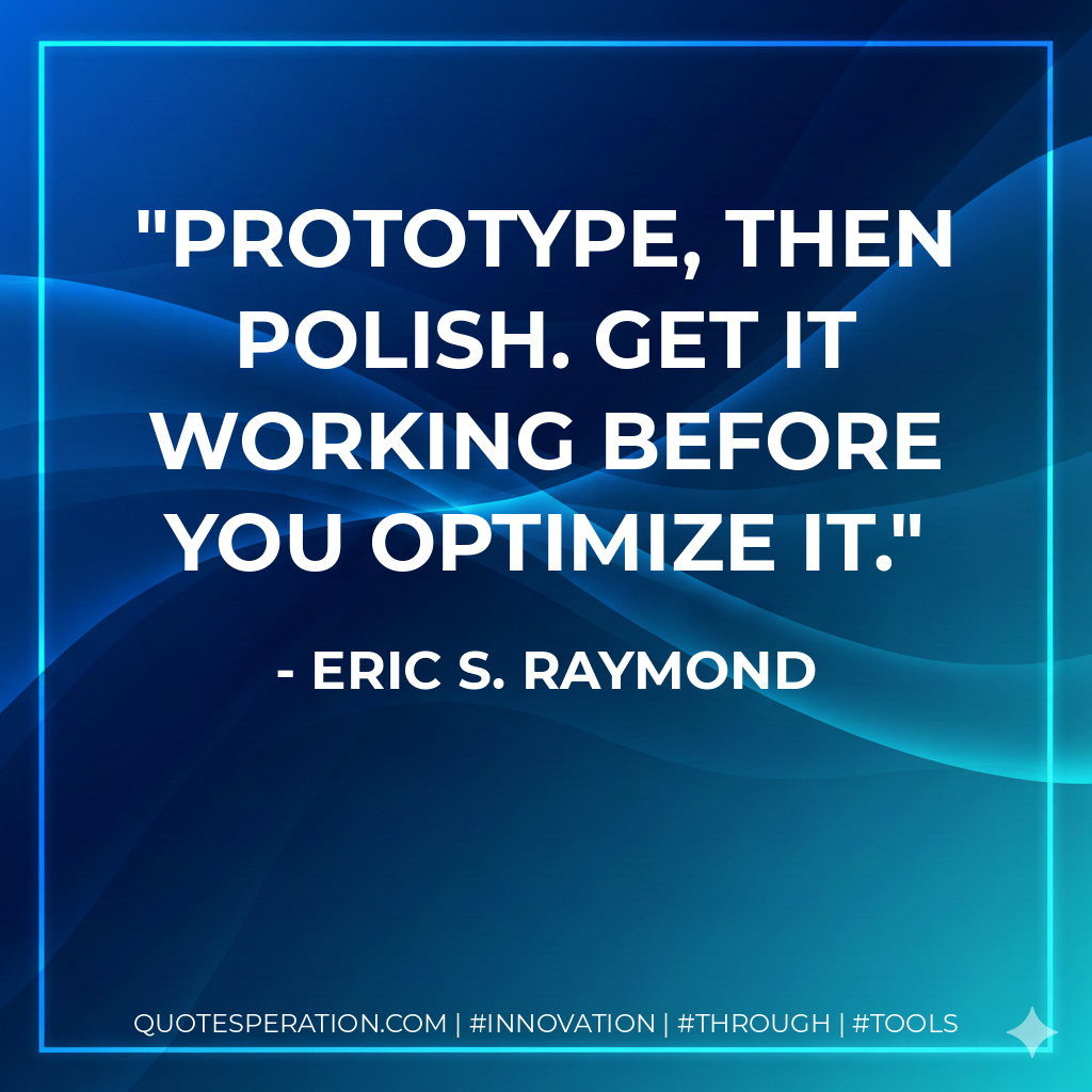 Prototype, then polish. Get it working before you optimize it. - Eric S. Raymond