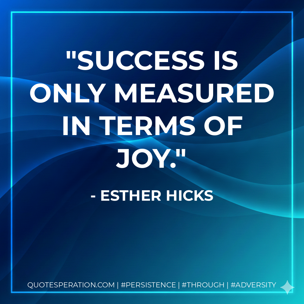 Success is only measured in terms of JOY. - Esther Hicks