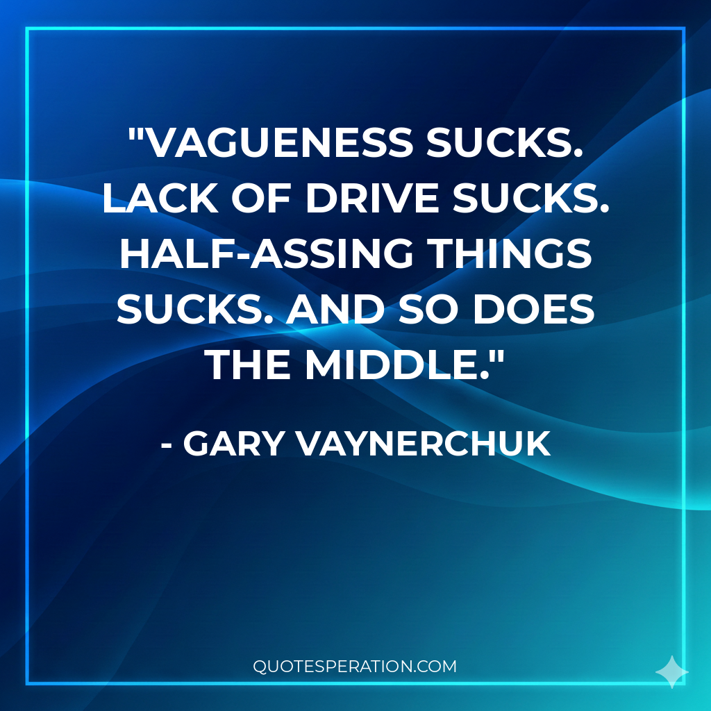 Vagueness sucks. Lack of drive sucks. Half-assing things sucks. And so does the middle.