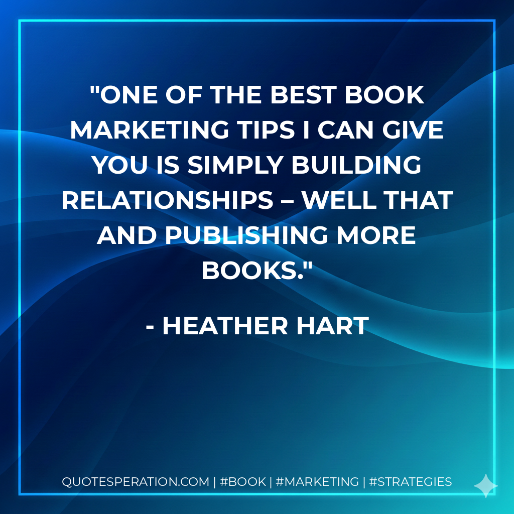 One of the best book marketing tips I can give you is simply building relationships – well that and publishing more books. - Heather Hart