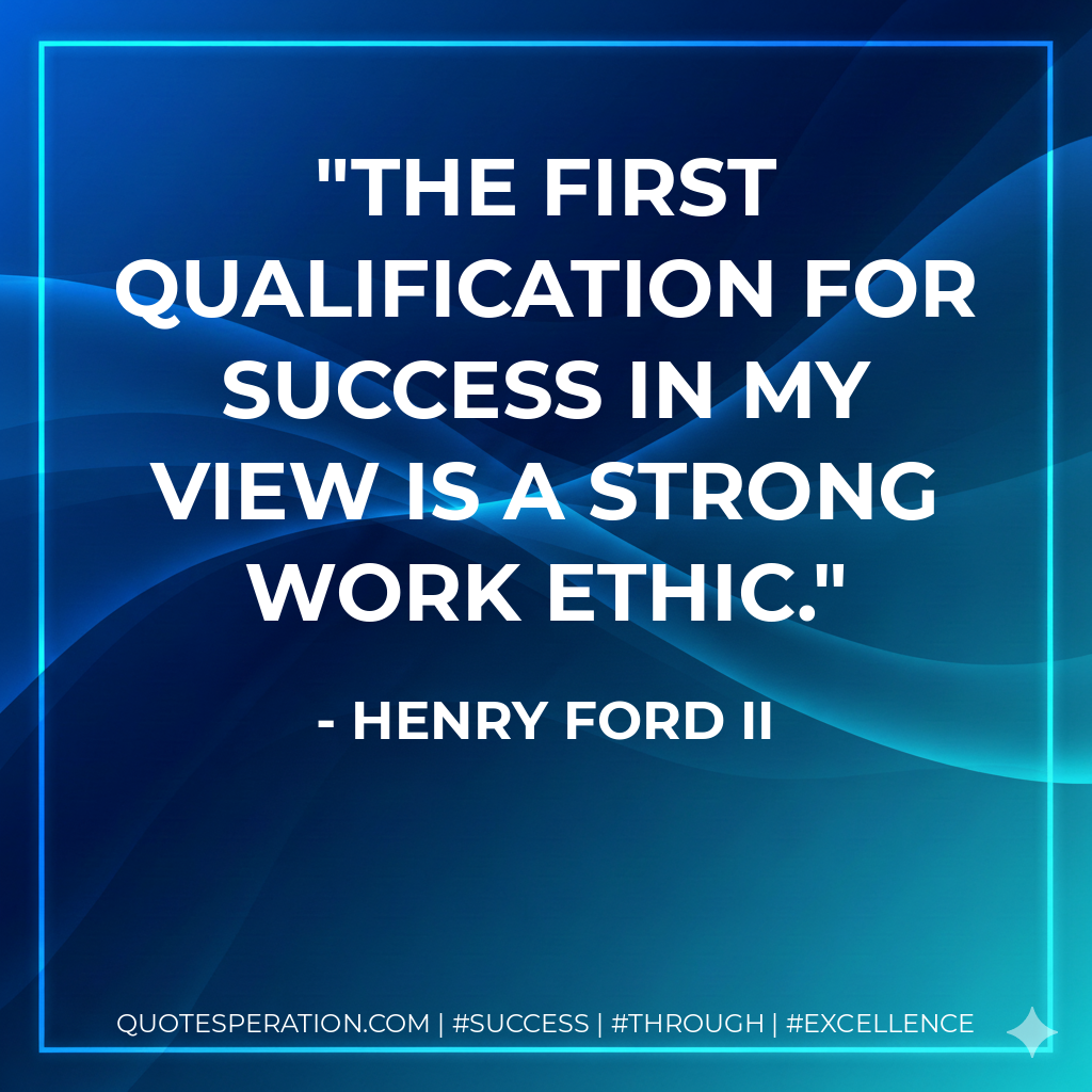 The first qualification for success in my view is a strong work ethic. - Henry Ford II