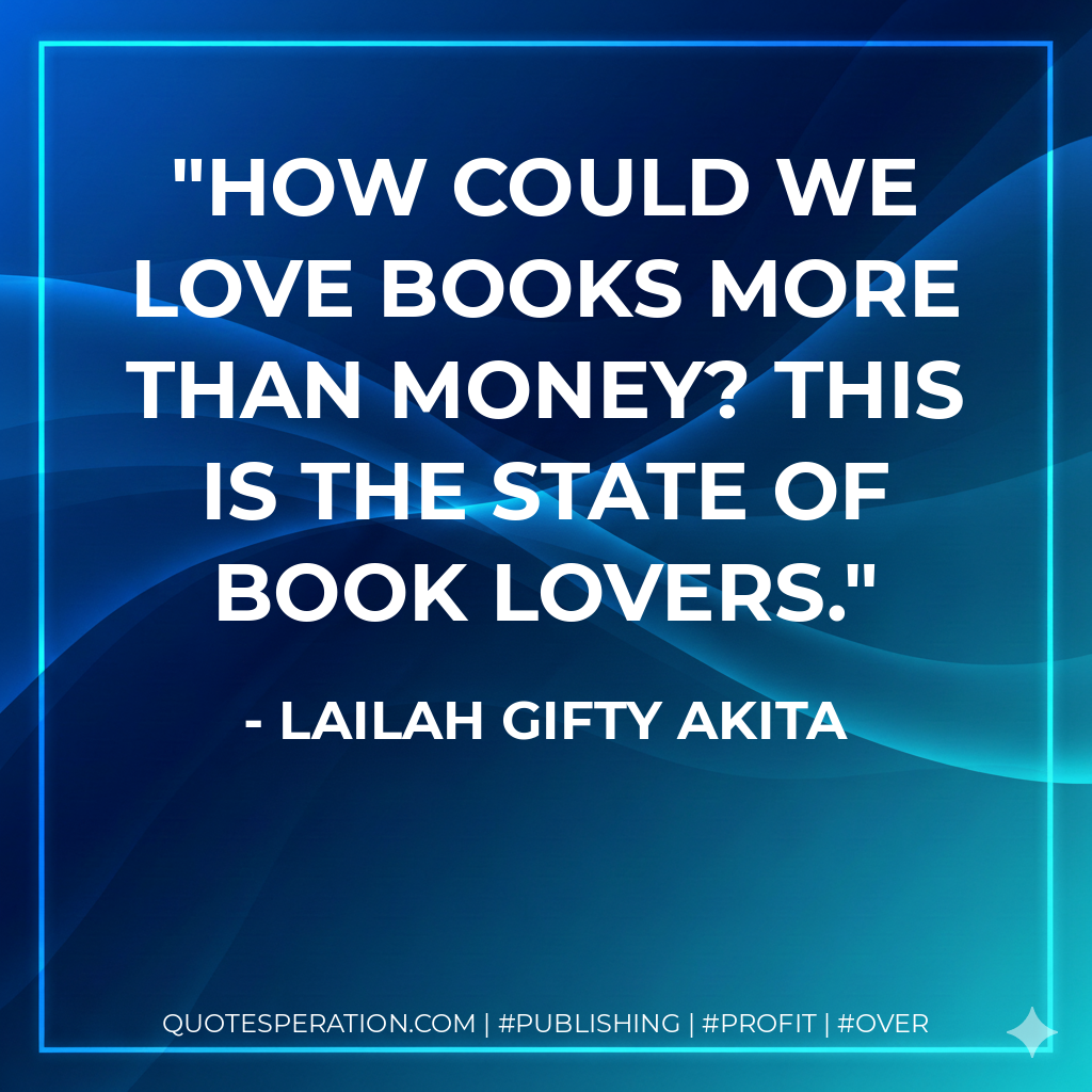 How could we love books more than money? This is the state of book lovers. - Lailah Gifty Akita