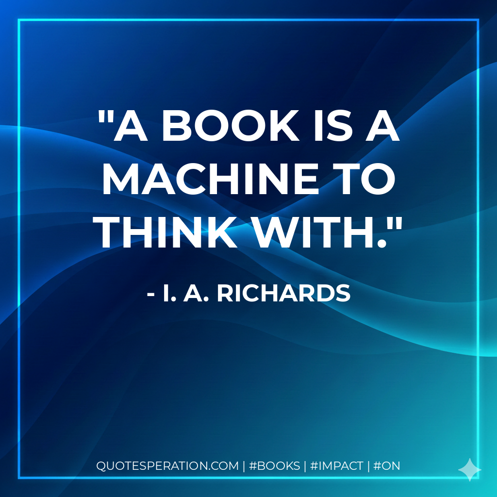 A book is a machine to think with. - I. A. Richards